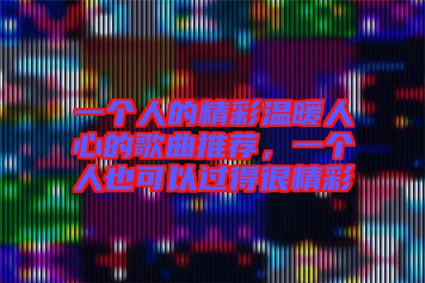 一個(gè)人的精彩溫暖人心的歌曲推薦，一個(gè)人也可以過得很精彩