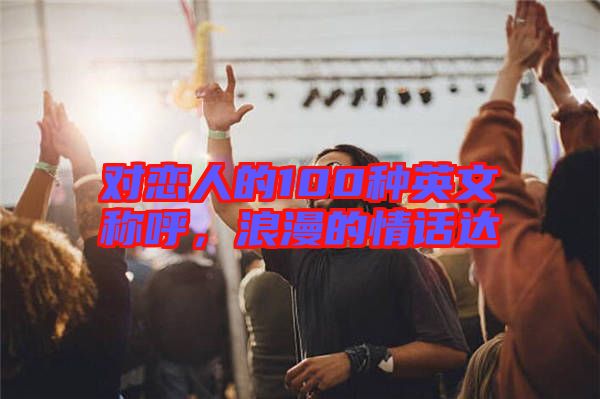 對戀人的100種英文稱呼，浪漫的情話達(dá)