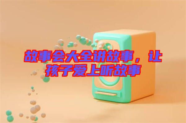故事會大全講故事，讓孩子愛上聽故事