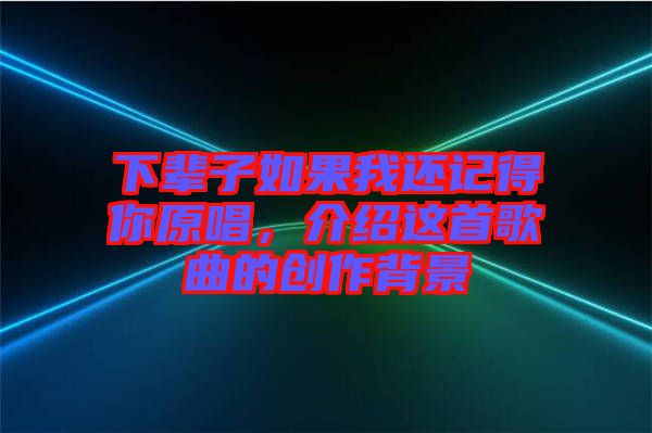 下輩子如果我還記得你原唱，介紹這首歌曲的創(chuàng)作背景