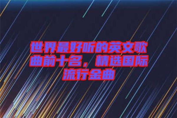 世界最好聽的英文歌曲前十名，精選國際流行金曲