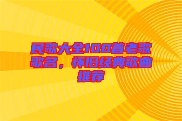 民歌大全100首老歌歌名，懷舊經(jīng)典歌曲推薦