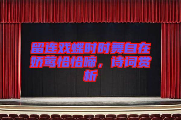 留連戲蝶時時舞自在嬌鶯恰恰啼，詩詞賞析