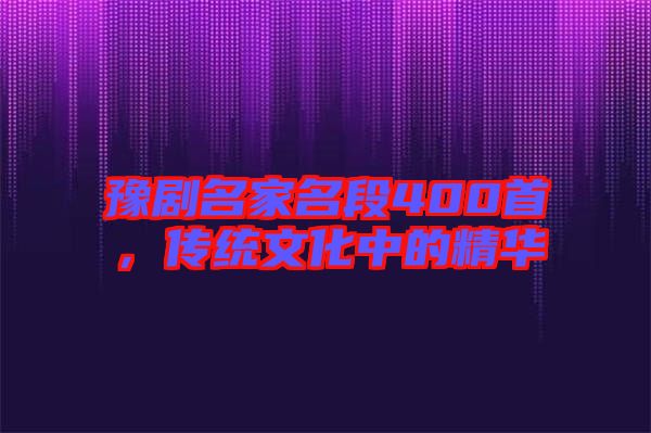 豫劇名家名段400首，傳統(tǒng)文化中的精華