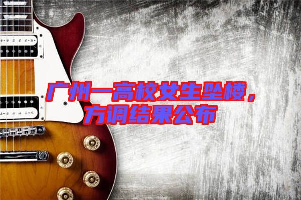 廣州一高校女生墜樓，方調(diào)結(jié)果公布