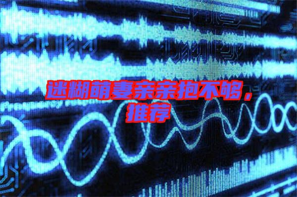 迷糊萌妻親親抱不夠，推薦