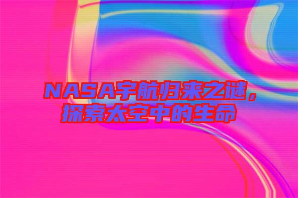 NASA宇航歸來之謎，探索太空中的生命