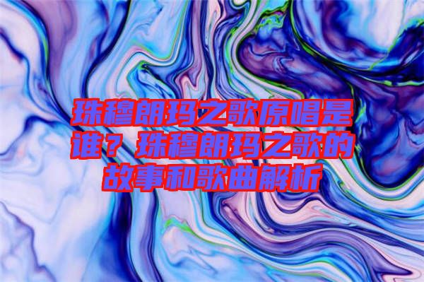 珠穆朗瑪之歌原唱是誰？珠穆朗瑪之歌的故事和歌曲解析