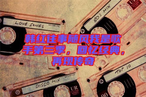 韓紅往事隨風(fēng)我是歌手第三季，回憶經(jīng)典，再現(xiàn)傳奇