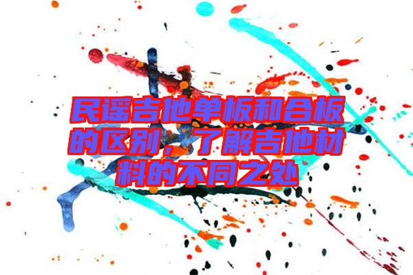 民謠吉他單板和合板的區(qū)別，了解吉他材料的不同之處