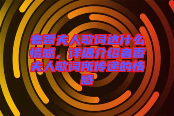 奢香夫人歌詞達(dá)什么情感，詳細(xì)介紹奢香夫人歌詞所傳遞的情感