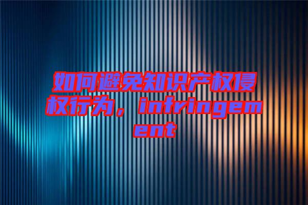 如何避免知識(shí)產(chǎn)權(quán)侵權(quán)行為，infringement
