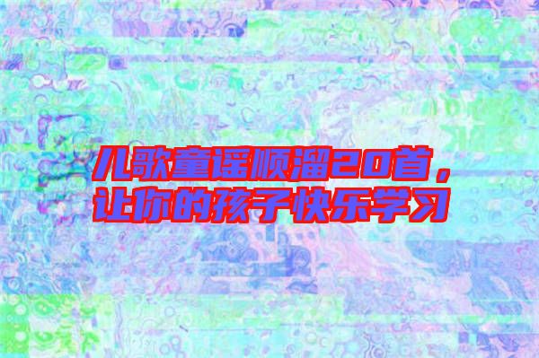 兒歌童謠順溜20首，讓你的孩子快樂(lè)學(xué)習(xí)