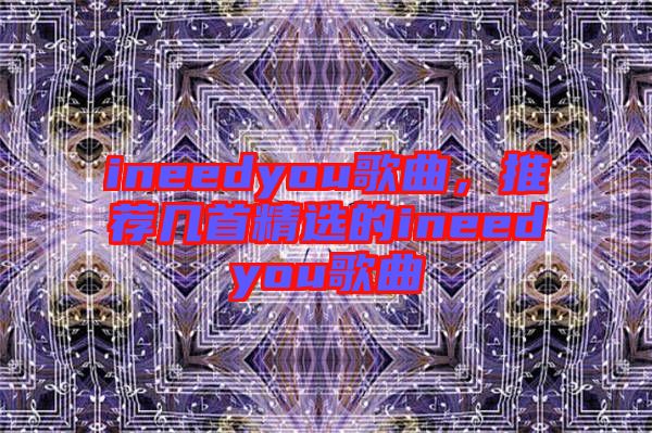 ineedyou歌曲，推薦幾首精選的ineedyou歌曲