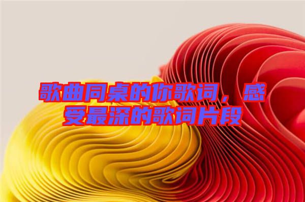 歌曲同桌的你歌詞，感受最深的歌詞片段