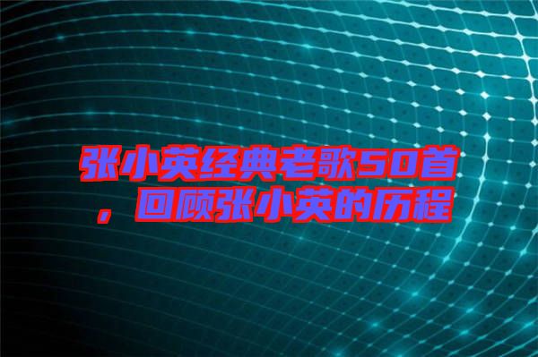 張小英經(jīng)典老歌50首，回顧張小英的歷程