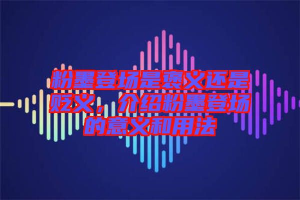 粉墨登場是褒義還是貶義，介紹粉墨登場的意義和用法