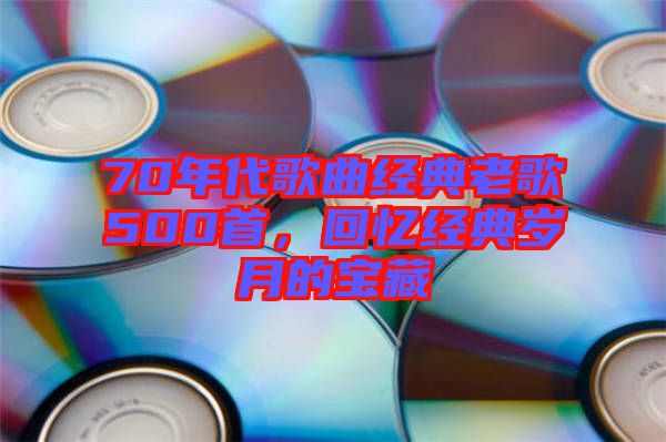 70年代歌曲經(jīng)典老歌500首，回憶經(jīng)典歲月的寶藏