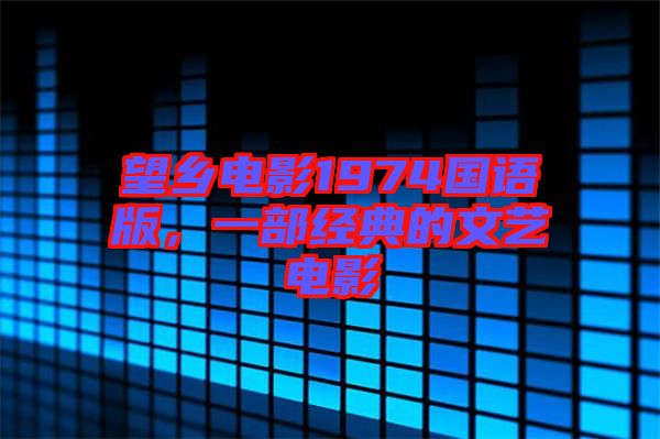 望鄉(xiāng)電影1974國語版，一部經(jīng)典的文藝電影