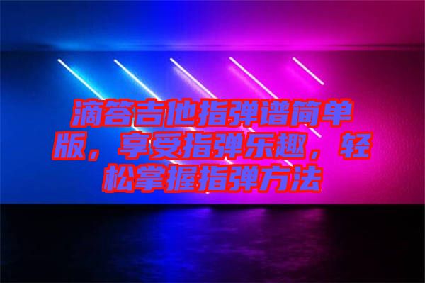 滴答吉他指彈譜簡單版，享受指彈樂趣，輕松掌握指彈方法
