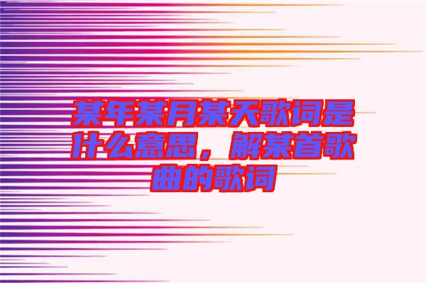 某年某月某天歌詞是什么意思，解某首歌曲的歌詞