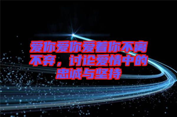 愛你愛你愛著你不離不棄，討論愛情中的忠誠與堅(jiān)持