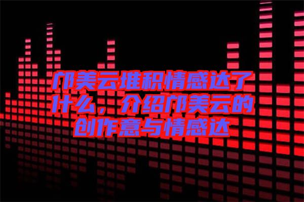 鄺美云堆積情感達(dá)了什么，介紹鄺美云的創(chuàng)作意與情感達(dá)