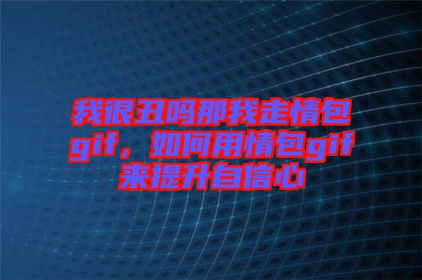 我很丑嗎那我走情包gif，如何用情包gif來提升自信心