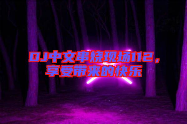 DJ中文串燒現(xiàn)場112，享受帶來的快樂