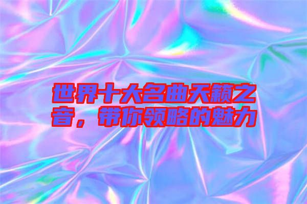 世界十大名曲天籟之音，帶你領(lǐng)略的魅力