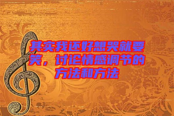 其實(shí)我還好想哭就要笑，討論情感調(diào)節(jié)的方法和方法