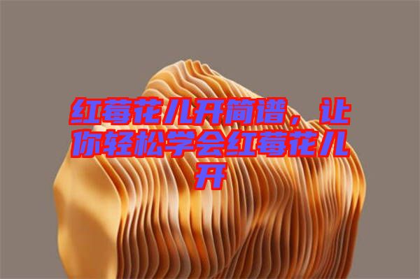 紅莓花兒開簡譜，讓你輕松學(xué)會紅莓花兒開