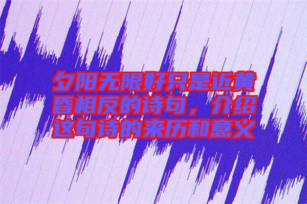 夕陽無限好只是近黃昏相反的詩句，介紹這句詩的來歷和意義
