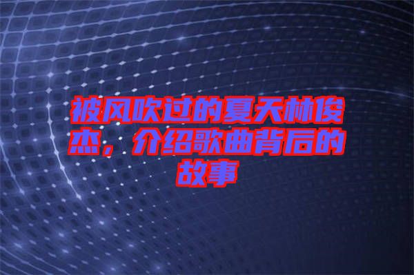 被風吹過的夏天林俊杰，介紹歌曲背后的故事