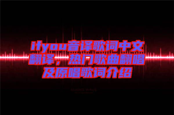 ifyou音譯歌詞中文翻譯，熱門歌曲翻唱及原唱歌詞介紹