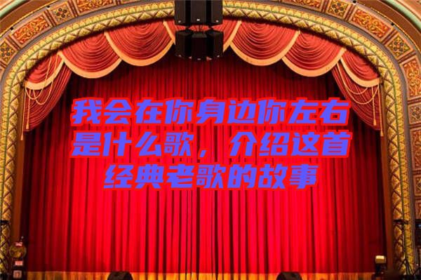 我會(huì)在你身邊你左右是什么歌，介紹這首經(jīng)典老歌的故事