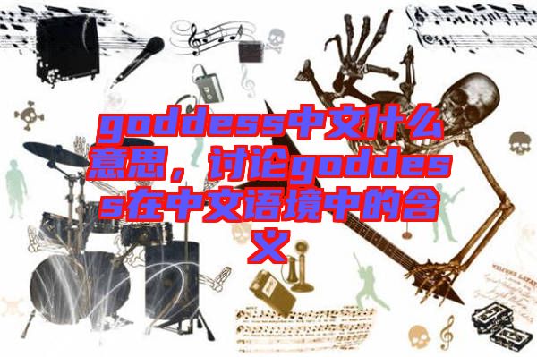 goddess中文什么意思，討論goddess在中文語境中的含義