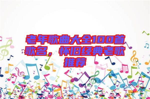 老年歌曲大全100首歌名，懷舊經(jīng)典老歌推薦