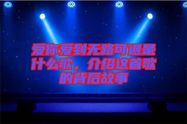 愛你愛到無路可退是什么歌，介紹這首歌的背后故事