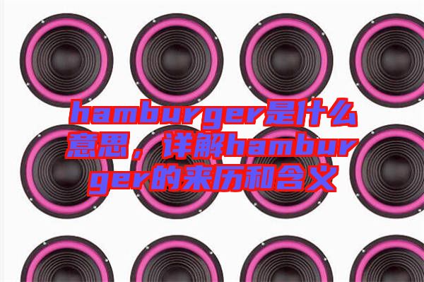 hamburger是什么意思，詳解hamburger的來歷和含義