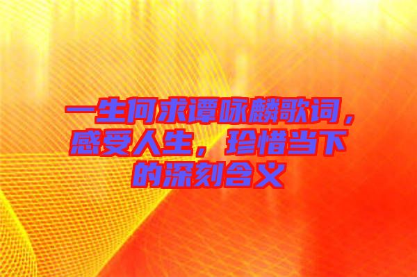 一生何求譚詠麟歌詞，感受人生，珍惜當下的深刻含義