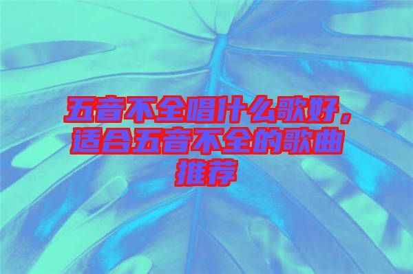 五音不全唱什么歌好，適合五音不全的歌曲推薦