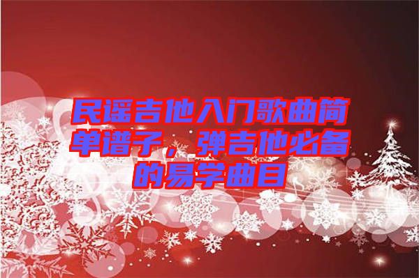 民謠吉他入門歌曲簡單譜子，彈吉他必備的易學(xué)曲目