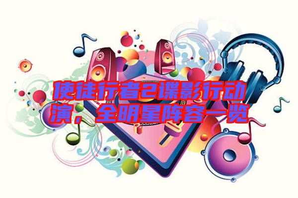 使徒行者2諜影行動演，全明星陣容一覽