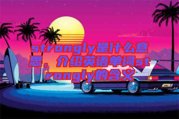 strongly是什么意思，介紹英語單詞strongly的含義
