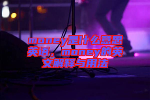 money是什么意思英語，money的英文解釋與用法