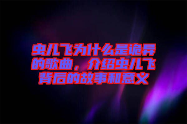 蟲兒飛為什么是詭異的歌曲，介紹蟲兒飛背后的故事和意義