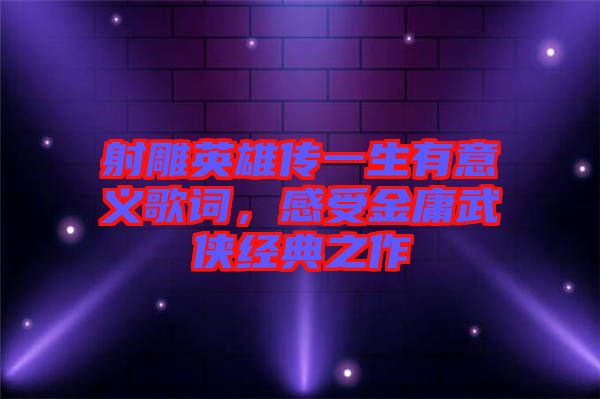 射雕英雄傳一生有意義歌詞，感受金庸武俠經(jīng)典之作