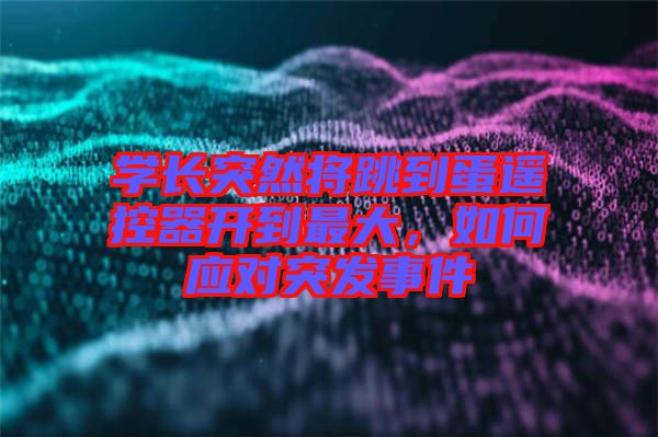學(xué)長(zhǎng)突然將跳到蛋遙控器開(kāi)到最大，如何應(yīng)對(duì)突發(fā)事件