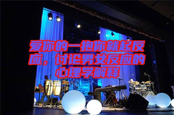愛你的一抱你就起反應(yīng)，討論男女反應(yīng)的心理學(xué)解釋